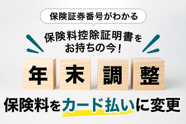 保険証券番号がわかる保険料控除証明書をお持ちの今! 年末調整 保険料をカード払いに変更